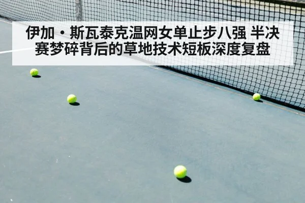 伊加·斯瓦泰克温网女单止步八强 半决赛梦碎背后的草地技术短板深度复盘