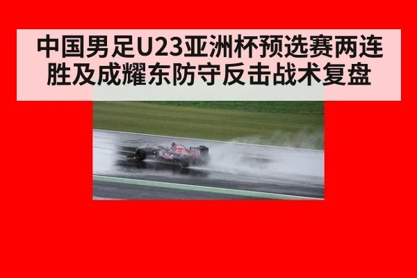 中国男足U23亚洲杯预选赛两连胜及成耀东防守反击战术复盘