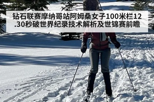 钻石联赛摩纳哥站阿姆桑女子100米栏12.30秒破世界纪录技术解析及世锦赛前瞻