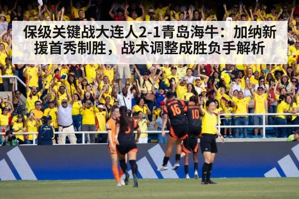 保级关键战大连人2-1青岛海牛：加纳新援首秀制胜，战术调整成胜负手解析