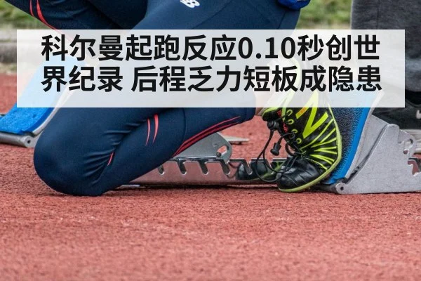科尔曼起跑反应0.10秒创世界纪录 后程乏力短板成隐患