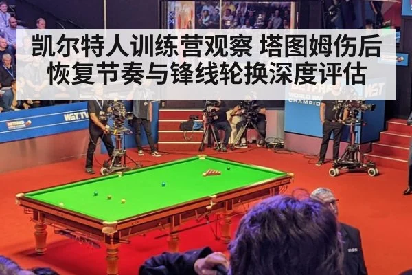 凯尔特人训练营观察 塔图姆伤后恢复节奏与锋线轮换深度评估