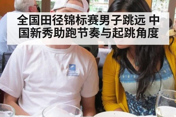 全国田径锦标赛男子跳远 中国新秀助跑节奏与起跳角度